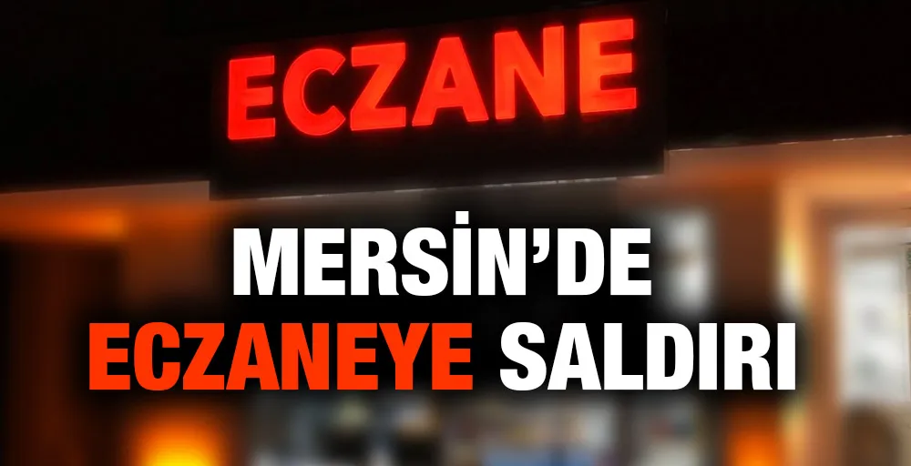 MERSİN’DE ECZANEYE ÖNCE TEHDİT SONRA SALDIRI