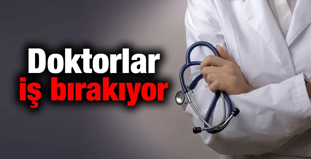 Doktorlar iş bırakıyor