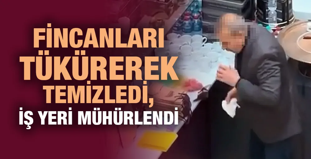 Fincanları tükürerek temizledi, iş yeri mühürlendi