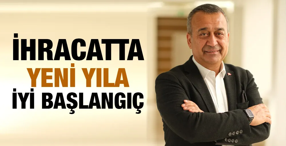 İHRACATTA YENİ YILA İYİ BAŞLANGIÇ