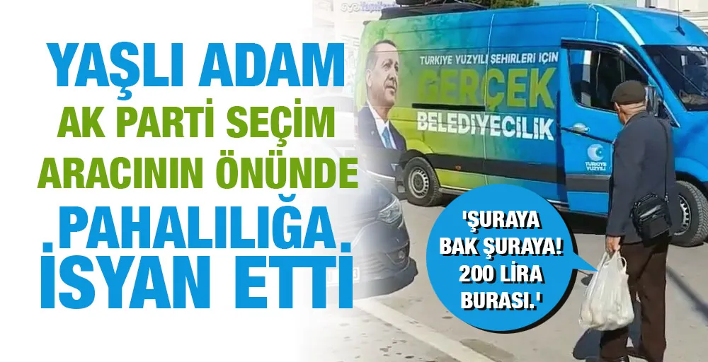 Yaşlı adam AK Parti seçim aracının önünde pahalılığa isyan etti