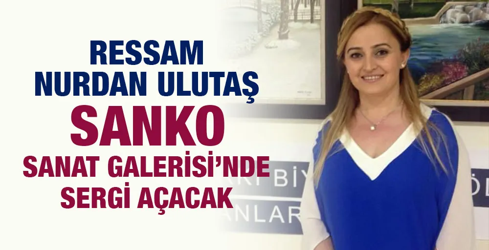 RESSAM NURDAN ULUTAŞ SANKO SANAT GALERİSİ’NDE SERGİ AÇACAK