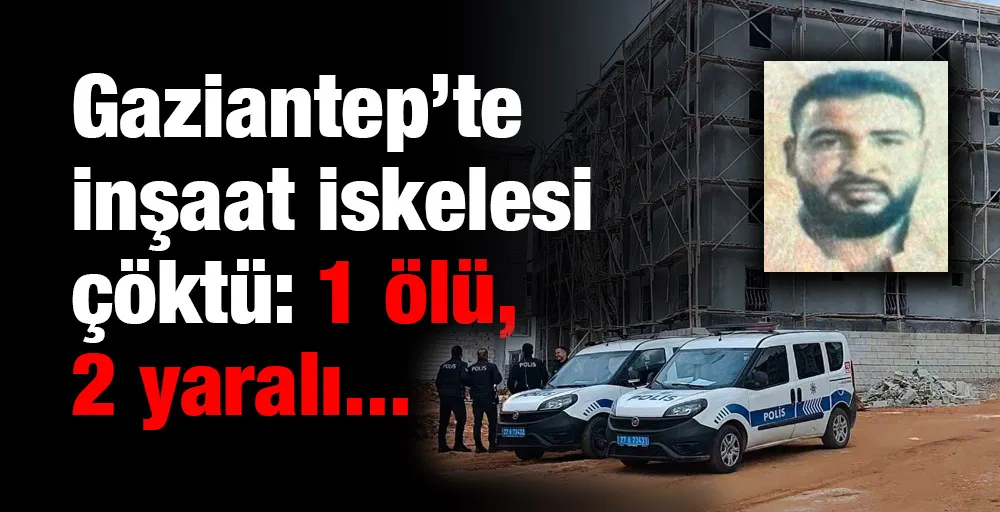 Gaziantep’te inşaat iskelesi çöktü: 1 ölü, 2 yaralı