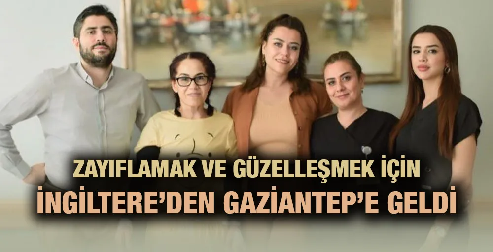 Zayıflamak ve güzelleşmek için İngiltere’den Gaziantep’e geldi