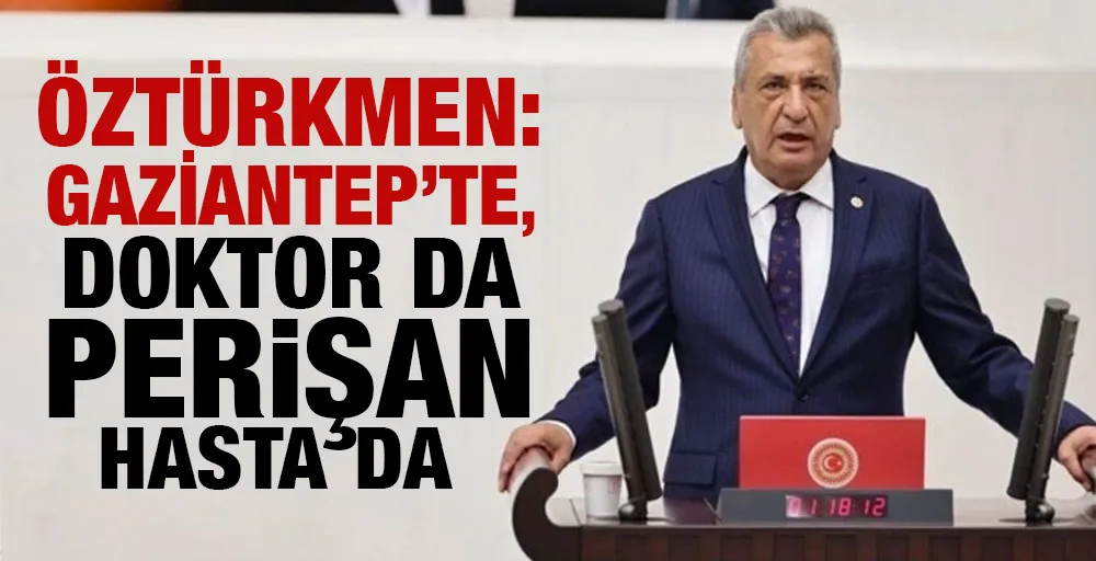 HASAN ÖZTÜRKMEN: GAZİANTEP’TE, DOKTOR DA PERİŞAN HASTA DA