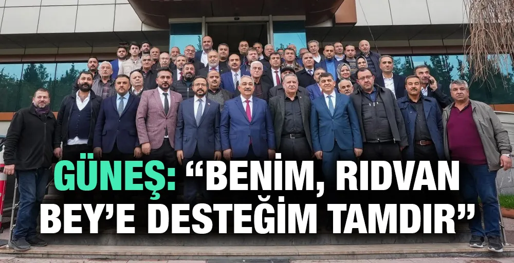 GÜNEŞ: “BENİM, RIDVAN BEY’E DESTEĞİM TAMDIR”