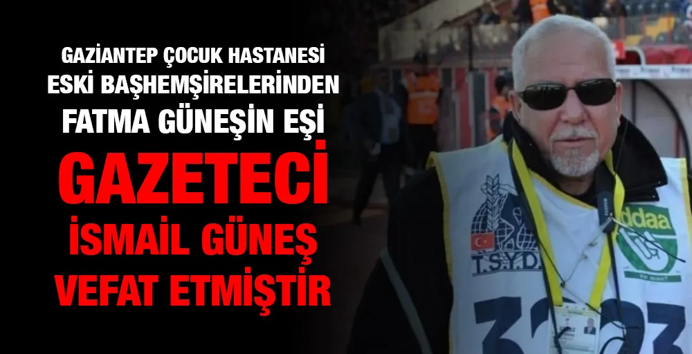 Gazeteci İsmail Güneş vefat etmiştir.