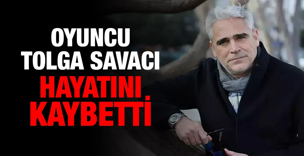 Oyuncu Tolga Savacı hayatını kaybetti