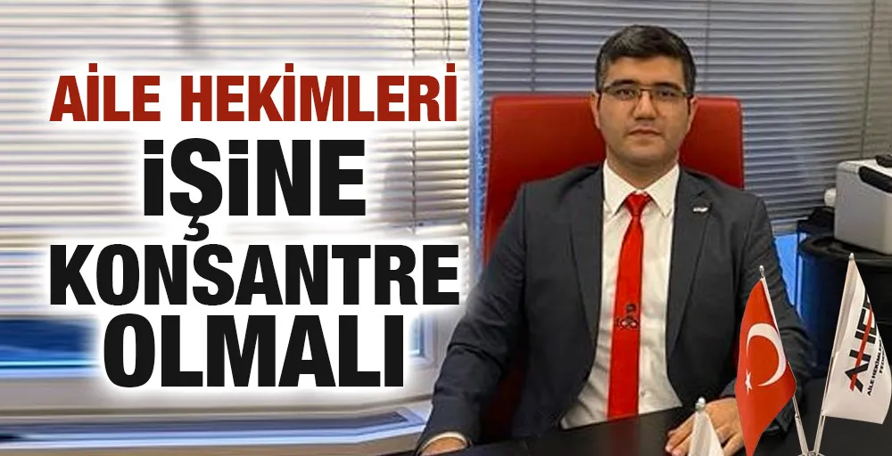 AİLE HEKİMLERİ İŞİNE KONSANTRE OLMALI