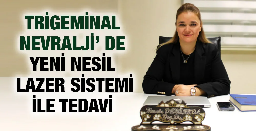 TRİGEMİNAL NEVRALJİ’ DE YENİ NESİL LAZER SİSTEMİ İLE TEDAVİ