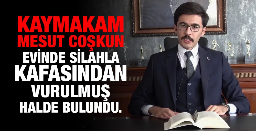 Kahramanmaraş Ekinözü İlçe Kaymakamı Mesut Coşkun evinde ölü bulundu