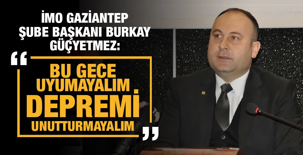 İMO Gaziantep Şube Başkanı Burkay Güçyetmez: 