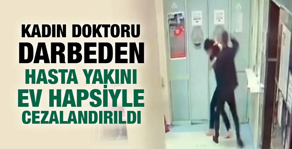 Kadın doktoru darbeden hasta yakını ev hapsiyle cezalandırıldı