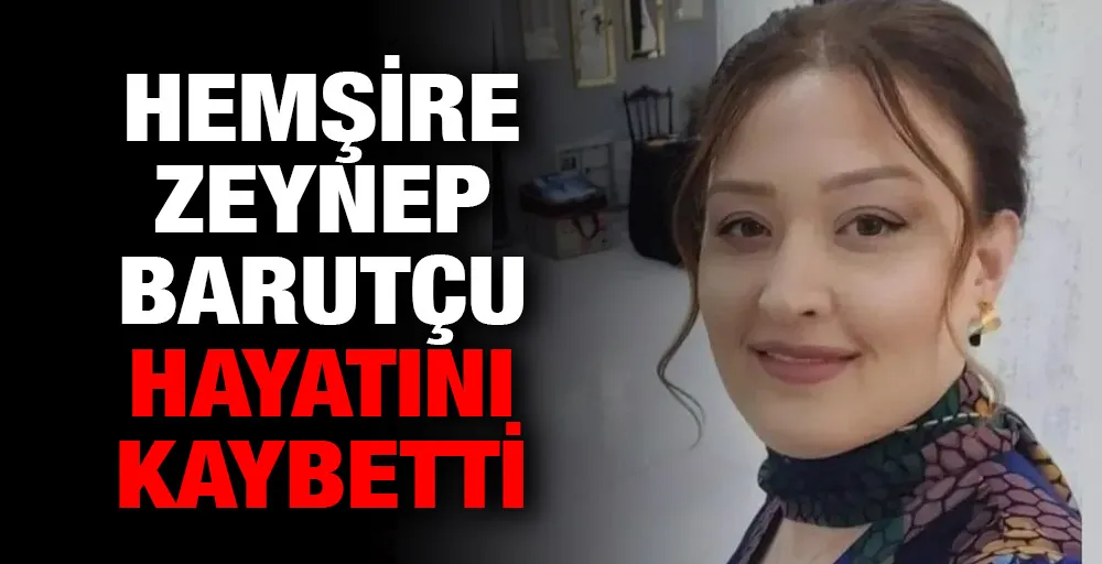 Hemşire Zeynep Barutçu Hayatını Kaybetti