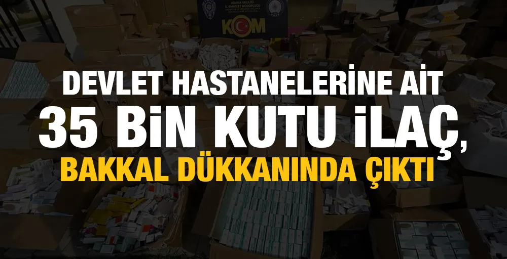 Devlet hastanelerine ait 35 bin kutu ilaç, bakkal dükkanında çıktı