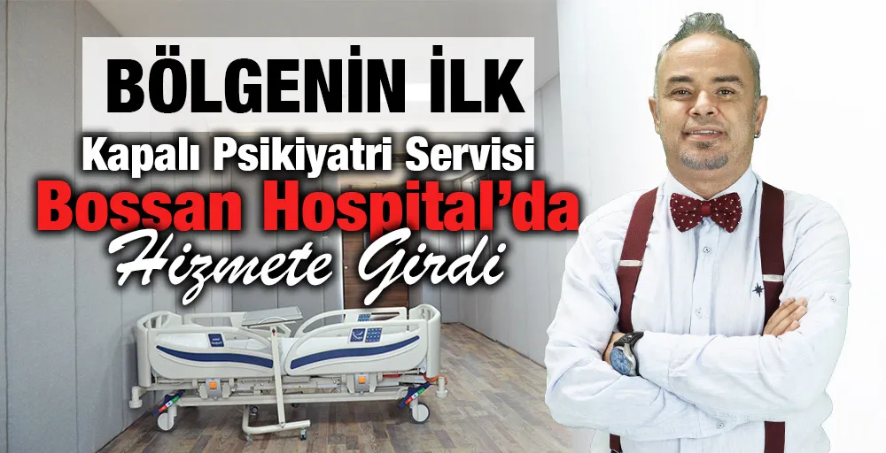 Bölgenin İlk Kapalı Psikiyatri Servisi Bossan Hospital’da Hizmete Girdi