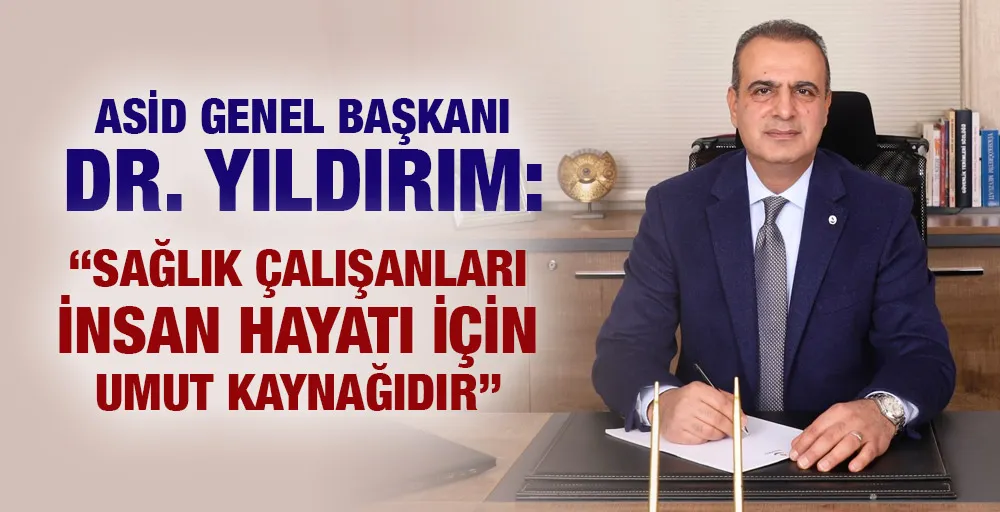 ASİD GENEL BAŞKANI DR. YILDIRIM: “SAĞLIK ÇALIŞANLARI İNSAN HAYATI İÇİN UMUT KAYNAĞIDIR”