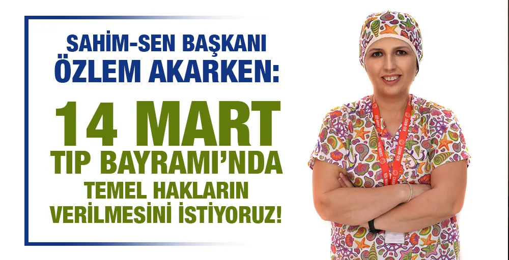 SAHİM-SEN BAŞKANI ÖZLEM AKARKEN:14 MART TIP BAYRAMI’NDA TEMEL HAKLARIN VERİLMESİNİ İSTİYORUZ!