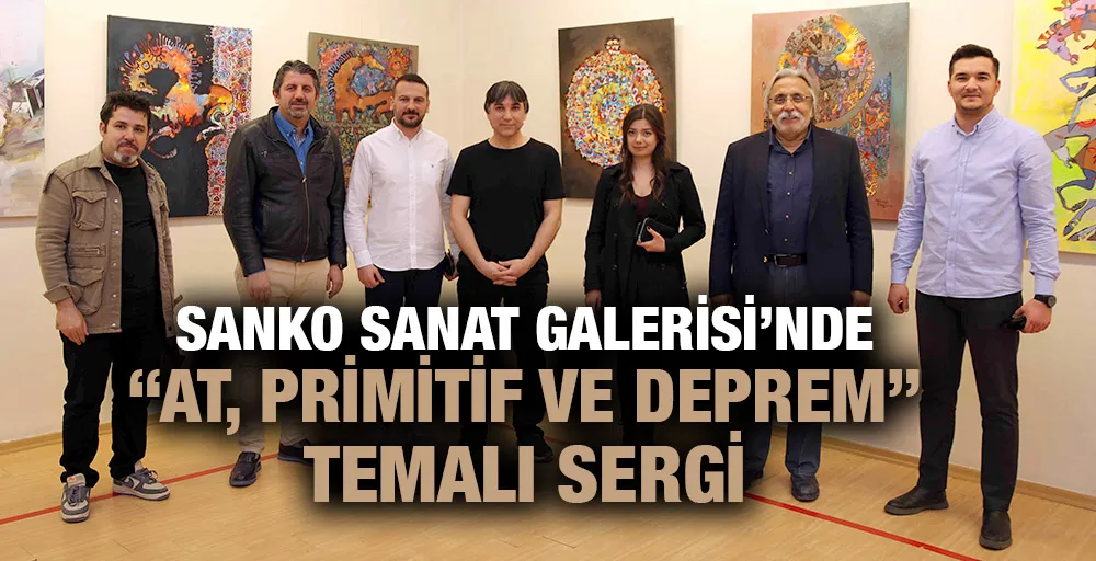 SANKO SANAT GALERİSİ’NDE “AT, PRİMİTİF VE DEPREM” TEMALI SERGİ