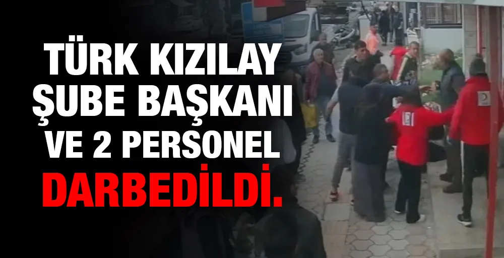 Türk Kızılay Şube Başkanı ve 2 personel darbedildi.