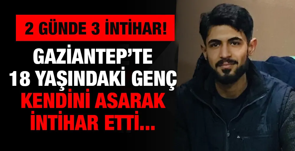 GAZİANTEP’TE 18 YAŞINDAKİ GENÇ KENDİNİ ASARAK İNTİHAR ETTİ