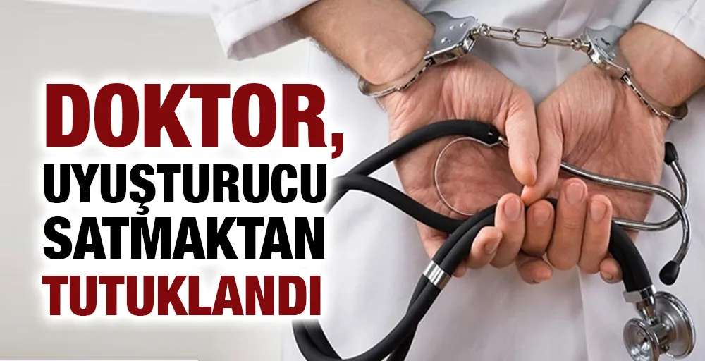 Doktor, uyuşturucu satmaktan tutuklandı