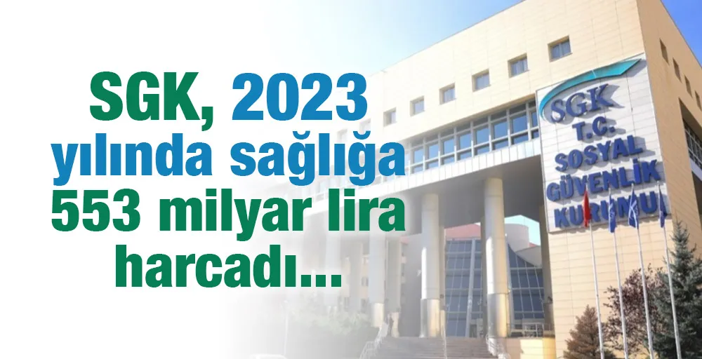 SGK, 2023 yılında sağlığa 553 milyar lira harcadı
