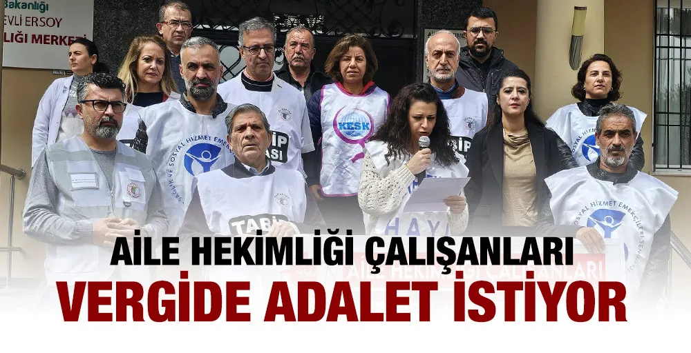 AİLE HEKİMLİĞİ ÇALIŞANLARI VERGİDE ADALET İSTİYOR