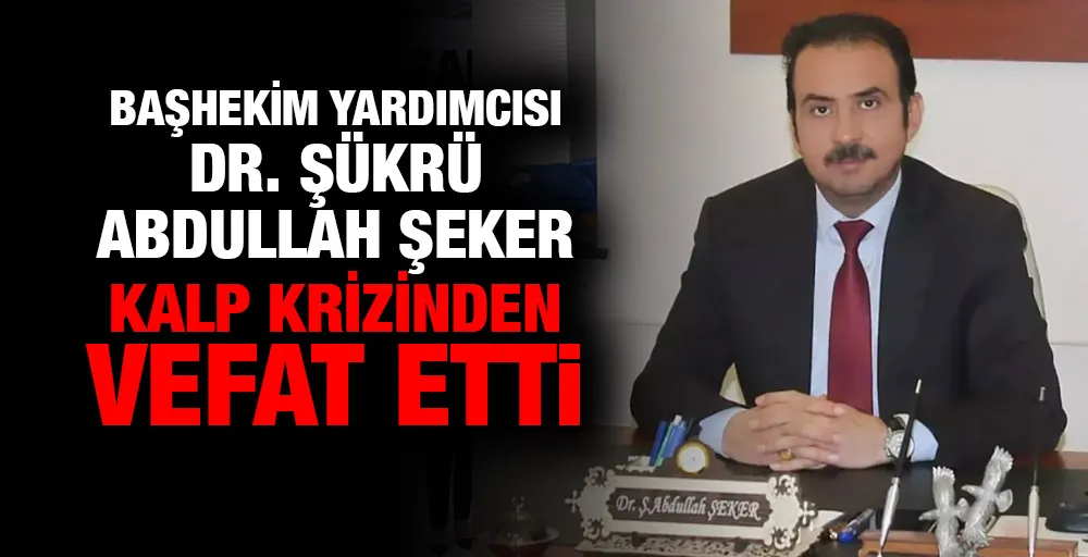 Başhekim Yardımcısı Dr. Şükrü Abdullah Şeker kalp krizinden vefat etti 