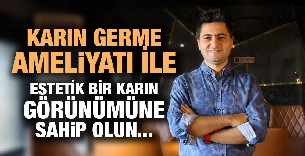 KARIN GERME AMELİYATI İLE ESTETİK BİR KARIN GÖRÜNÜMÜNE SAHİP OLUN