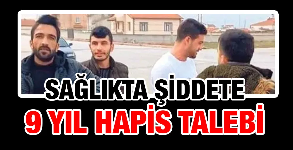 Sağlıkta şiddete 9 yıl hapis talebi