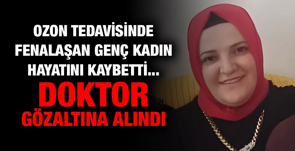 Ozon tedavisinde fenalaşan genç kadın hayatını kaybetti... Doktor  gözaltına alındı