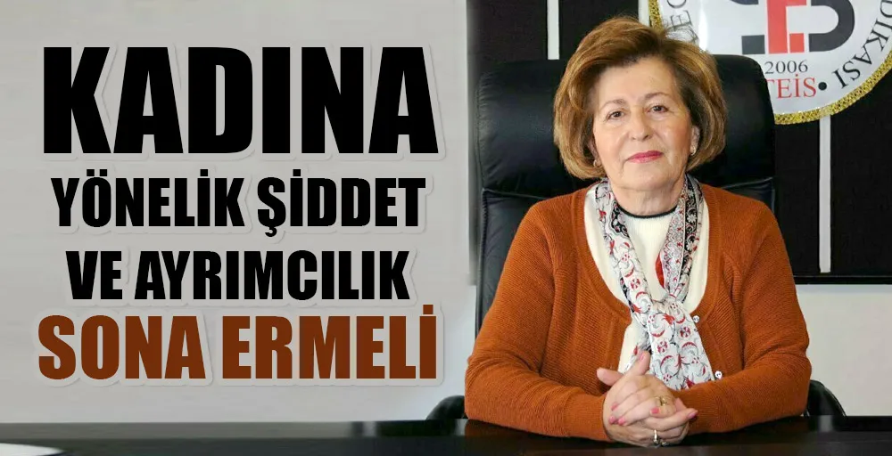 “KADINA YÖNELİK ŞİDDET VE AYRIMCILIK SONA ERMELİ” 