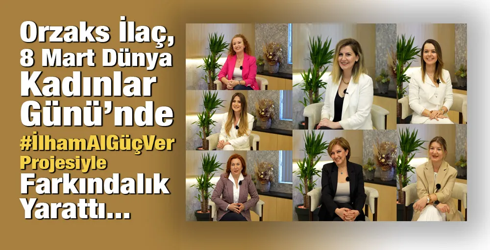 Orzaks İlaç, 8 Mart Dünya Kadınlar Günü’nde #İlhamAlGüçVer Projesiyle Farkındalık Yarattı