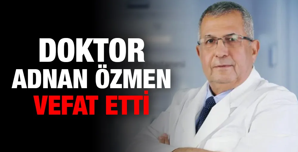 Doktor Adnan Özmen vefat etti