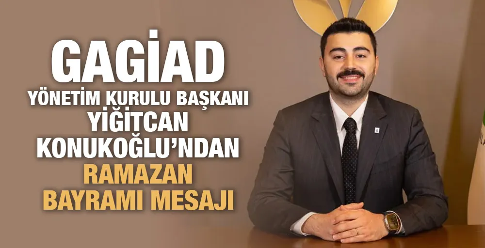 GAGİAD YÖNETİM KURULU BAŞKANI YİĞİTCAN KONUKOĞLU’NDAN RAMAZAN BAYRAMI MESAJI