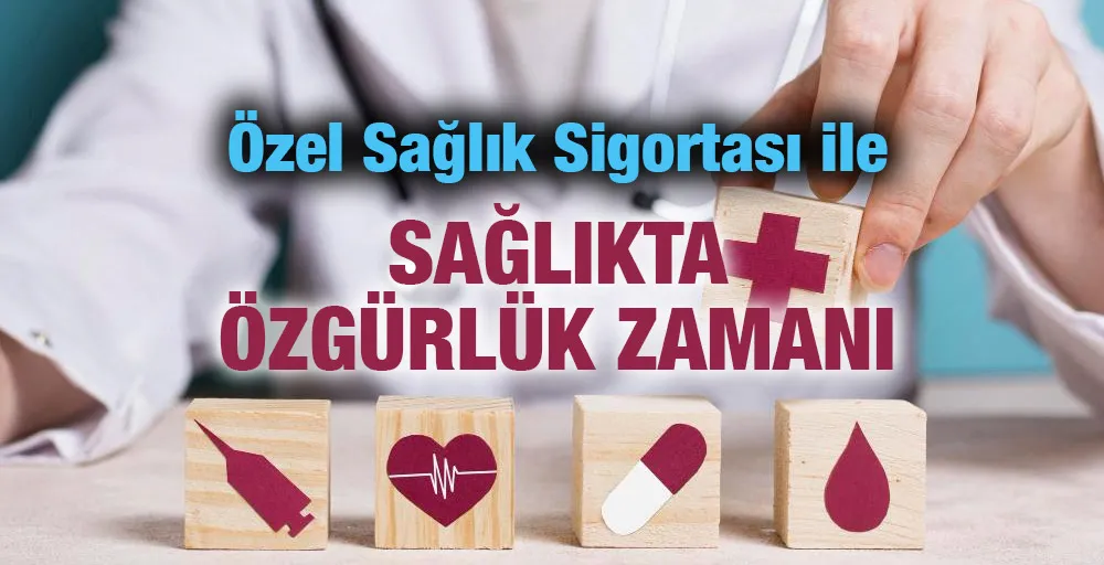 Özel Sağlık Sigortası ile Sağlıkta Özgürlük Zamanı