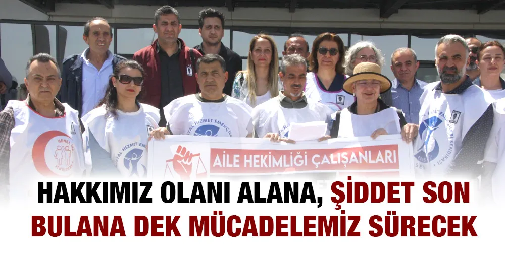 HAKKIMIZ OLANI ALANA, ŞİDDET SON BULANA DEK MÜCADELEMİZ SÜRECEK