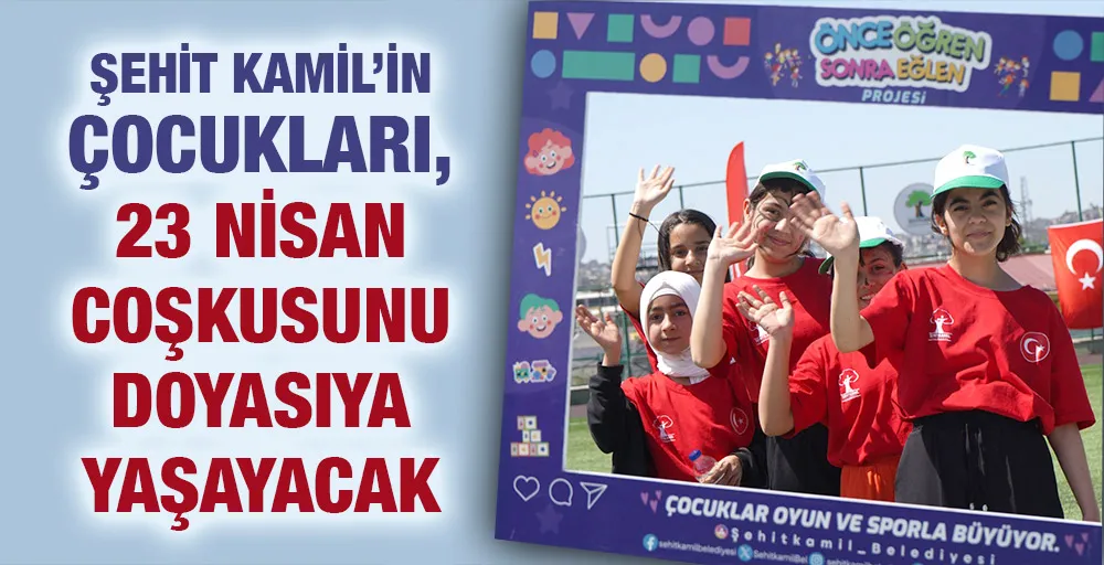 ŞEHİT KAMİL’İN ÇOCUKLARI, 23 NİSAN COŞKUSUNU DOYASIYA YAŞAYACAK