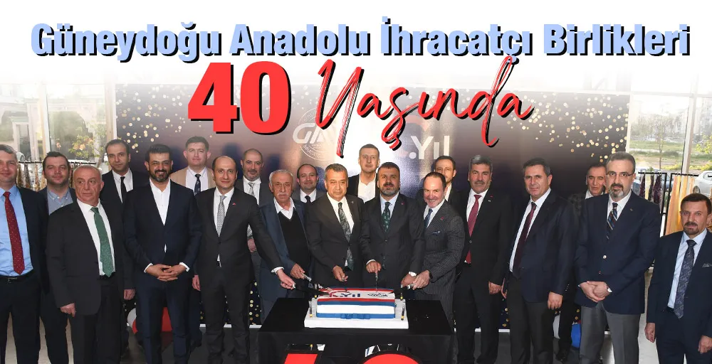 Güneydoğu Anadolu İhracatçı Birlikleri 40 Yaşında