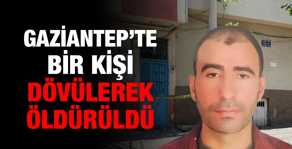 Gaziantep’te bir kişi dövülerek öldürüldü