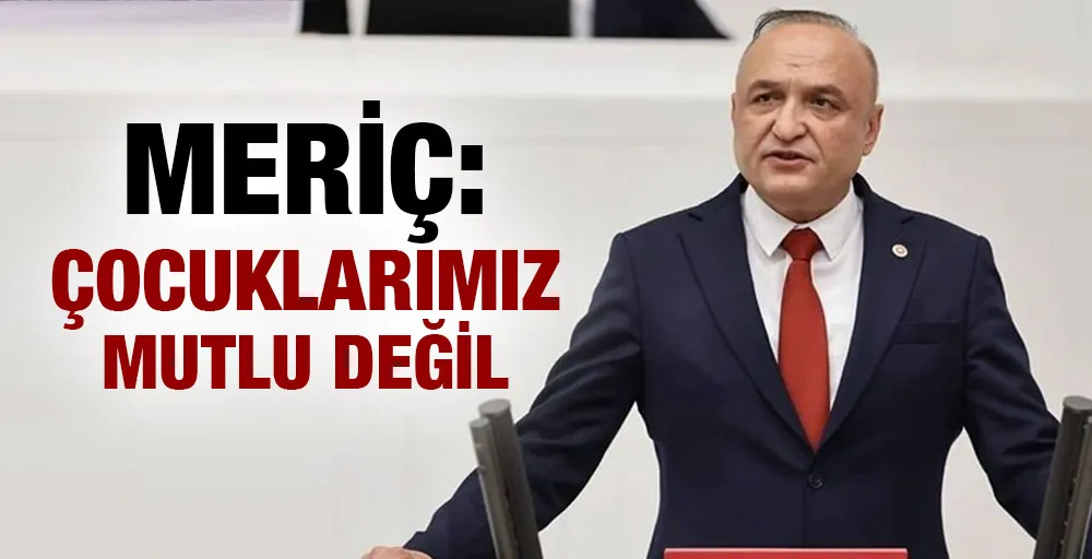 MERİÇ: ÇOCUKLARIMIZ MUTLU DEĞİL