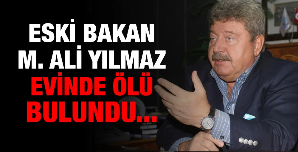 Eski bakan Mehmet Ali Yılmaz evinde ölü bulundu