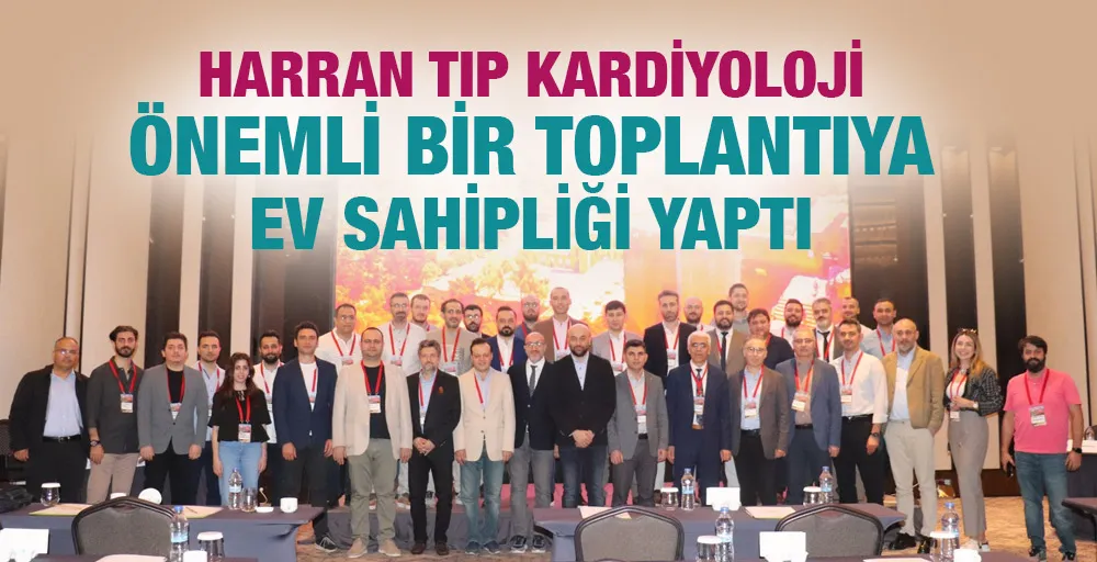 HARRAN TIP KARDİYOLOJİ ÖNEMLİ BİR TOPLANTIYA EV SAHİPLİĞİ YAPTI