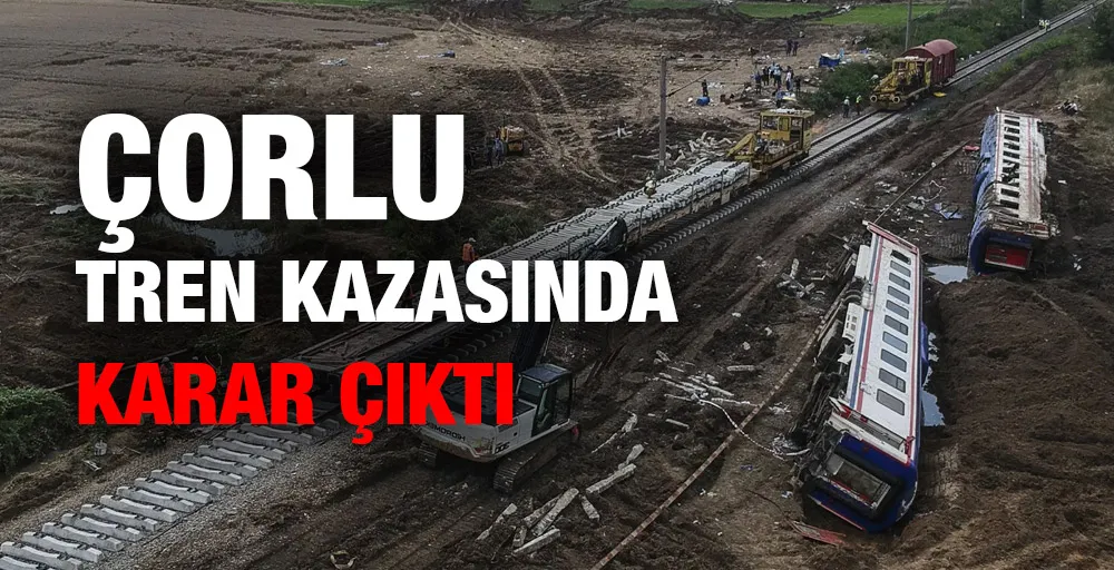 Çorlu tren kazasında karar çıktı