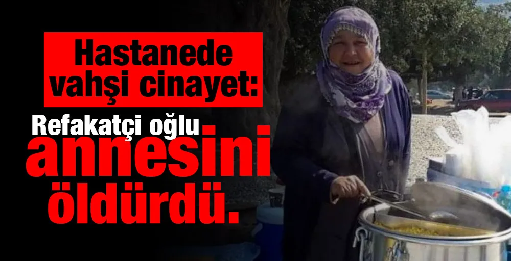 Hastanede vahşi cinayet: Refakatçi oğlu annesini öldürdü