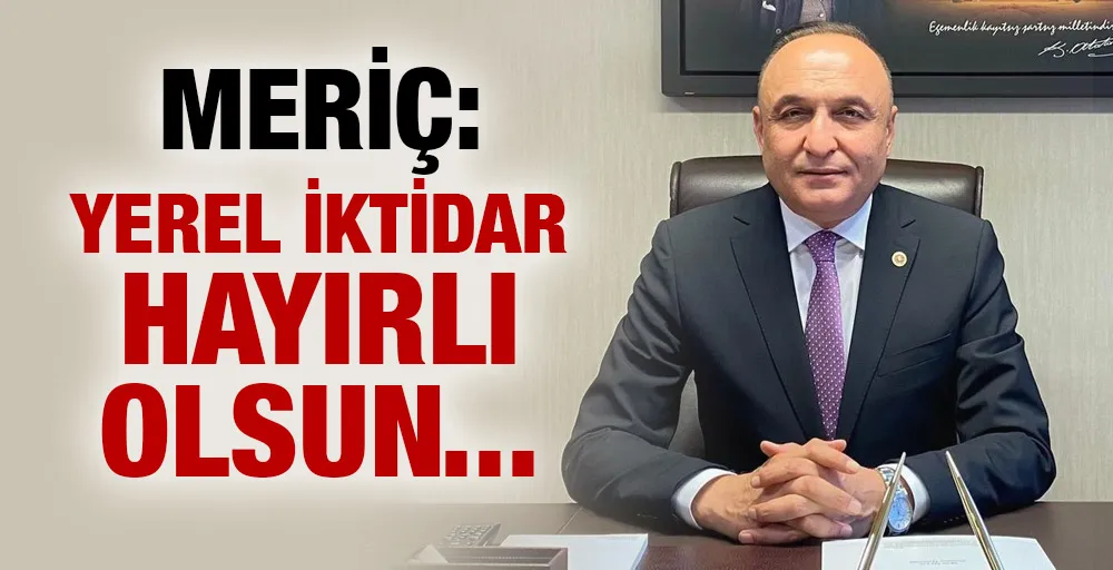 MERİÇ: YEREL İKTİDAR HAYIRLI OLSUN