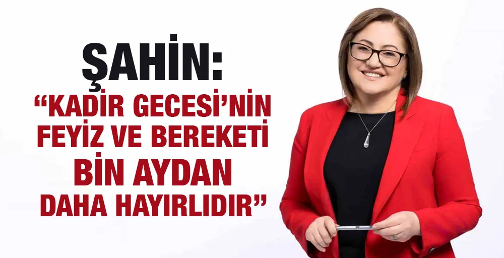 Şahin: “Kadir Gecesi’nin feyiz ve bereketi bin aydan daha hayırlıdır”