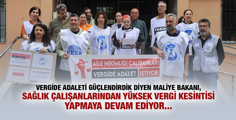  VERGİDE ADALETİ GÜÇLENDİRDİK DİYEN MALİYE BAKANI, SAĞLIK ÇALIŞANLARINDAN YÜKSEK VERGİ KESİNTİSİ YAPMAYA DEVAM EDİYOR