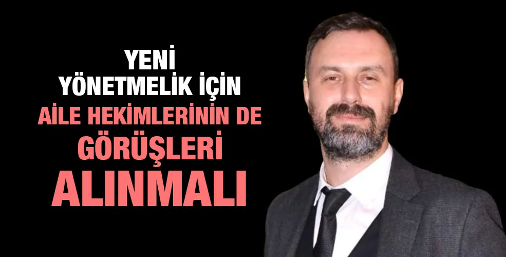 YENİ YÖNETMELİK İÇİN AİLE HEKİMLERİNİN DE GÖRÜŞLERİ ALINMALI
